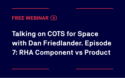 Talking on COTS for Space with Dan Friedlander. Episode 7: RHA Component vs Product